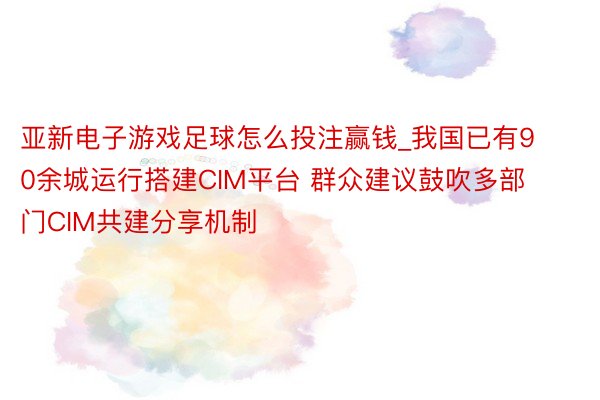 亚新电子游戏足球怎么投注赢钱_我国已有90余城运行搭建CIM平台 群众建议鼓吹多部门CIM共建分享机制