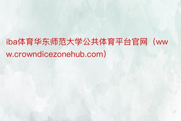 iba体育华东师范大学公共体育平台官网（www.crowndicezonehub.com）