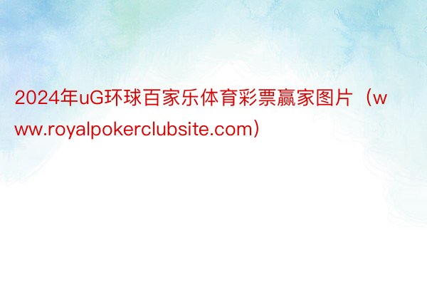 2024年uG环球百家乐体育彩票赢家图片（www.royalpokerclubsite.com）