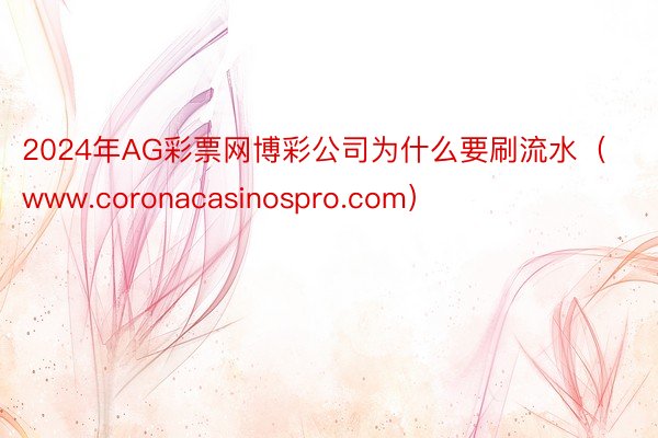 2024年AG彩票网博彩公司为什么要刷流水（www.coronacasinospro.com）