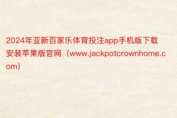 2024年亚新百家乐体育投注app手机版下载安装苹果版官网（www.jackpotcrownhome.com）