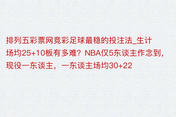 排列五彩票网竞彩足球最稳的投注法_生计场均25+10板有多难？NBA仅5东谈主作念到，现役一东谈主，一东谈主场均30+22