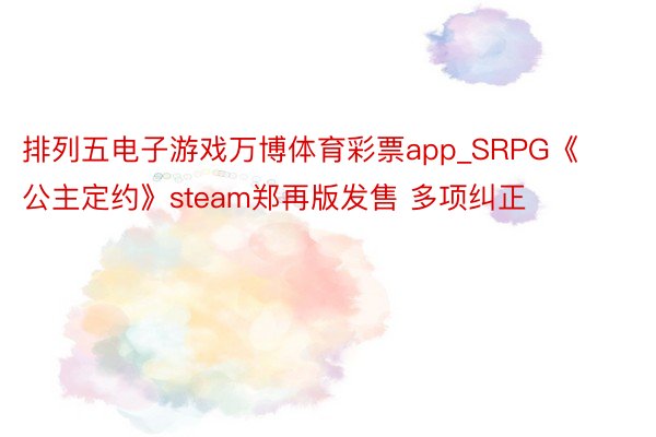 排列五电子游戏万博体育彩票app_SRPG《公主定约》steam郑再版发售 多项纠正