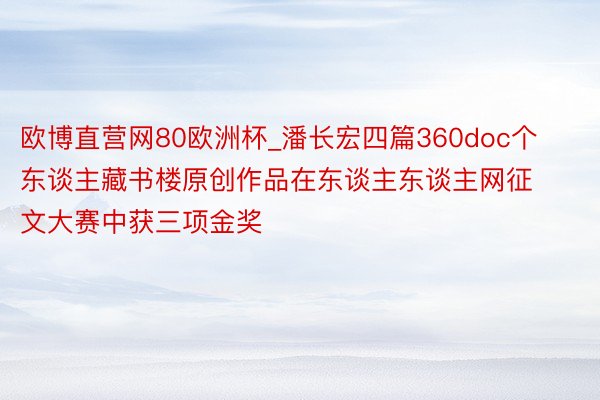 欧博直营网80欧洲杯_潘长宏四篇360doc个东谈主藏书楼原创作品在东谈主东谈主网征文大赛中获三项金奖