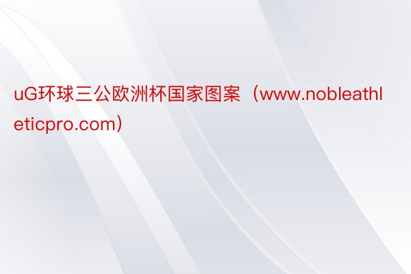 uG环球三公欧洲杯国家图案（www.nobleathleticpro.com）