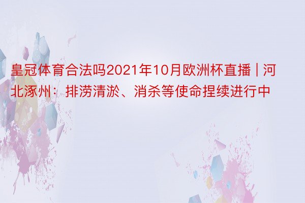 皇冠体育合法吗2021年10月欧洲杯直播 | 河北涿州：排涝清淤、消杀等使命捏续进行中