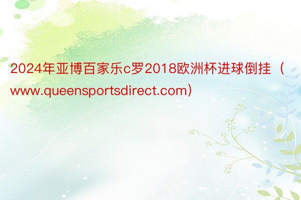 2024年亚博百家乐c罗2018欧洲杯进球倒挂（www.queensportsdirect.com）