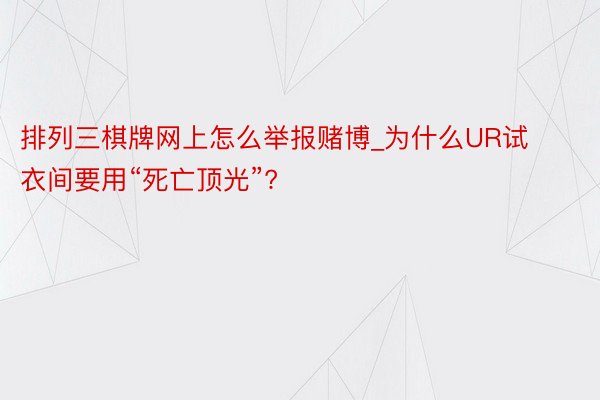 排列三棋牌网上怎么举报赌博_为什么UR试衣间要用“死亡顶光”?