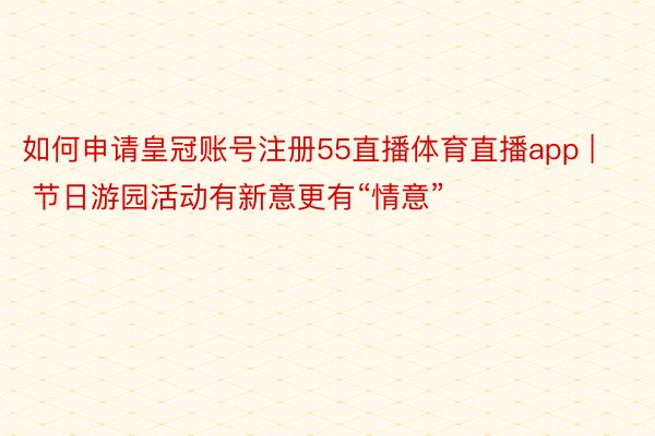 如何申请皇冠账号注册55直播体育直播app | 节日游园活动有新意更有“情意”