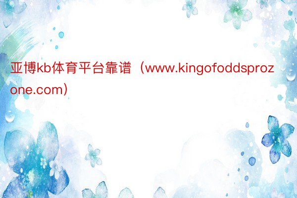 亚博kb体育平台靠谱（www.kingofoddsprozone.com）