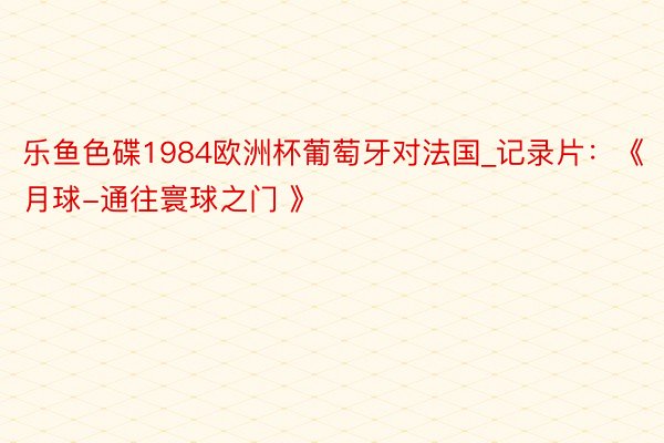 乐鱼色碟1984欧洲杯葡萄牙对法国_记录片：《月球-通往寰球之门 》
