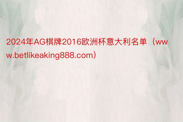 2024年AG棋牌2016欧洲杯意大利名单（www.betlikeaking888.com）