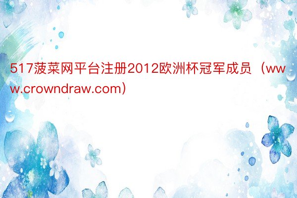 517菠菜网平台注册2012欧洲杯冠军成员（www.crowndraw.com）